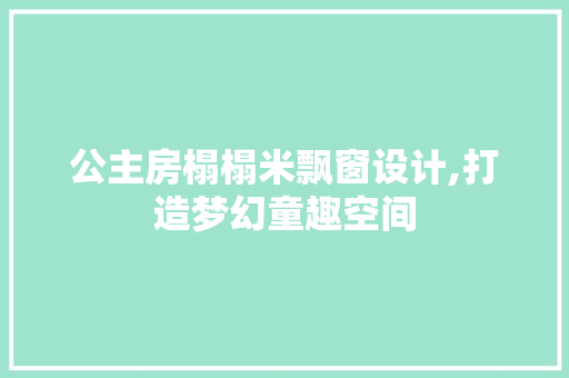 公主房榻榻米飘窗设计,打造梦幻童趣空间
