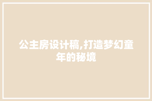 公主房设计稿,打造梦幻童年的秘境