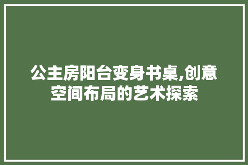 公主房阳台变身书桌,创意空间布局的艺术探索