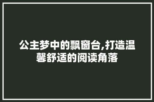 公主梦中的飘窗台,打造温馨舒适的阅读角落