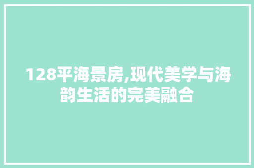 128平海景房,现代美学与海韵生活的完美融合