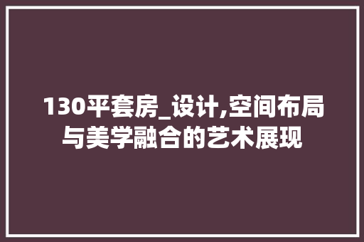 130平套房_设计,空间布局与美学融合的艺术展现