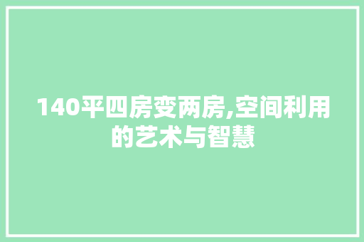 140平四房变两房,空间利用的艺术与智慧