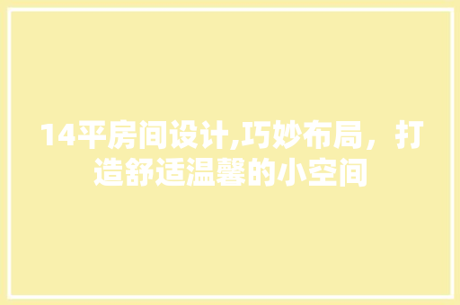 14平房间设计,巧妙布局，打造舒适温馨的小空间