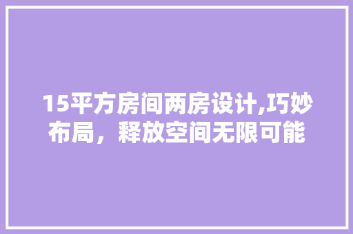 15平方房间两房设计,巧妙布局，释放空间无限可能