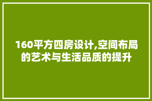 160平方四房设计,空间布局的艺术与生活品质的提升