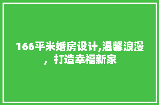 166平米婚房设计,温馨浪漫，打造幸福新家