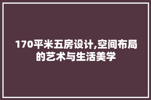 170平米五房设计,空间布局的艺术与生活美学