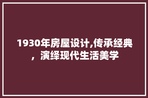 1930年房屋设计,传承经典，演绎现代生活美学
