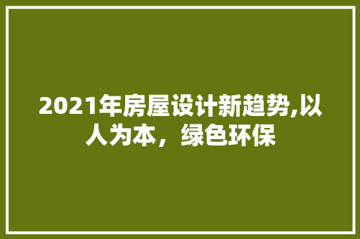 2021年房屋设计新趋势,以人为本，绿色环保