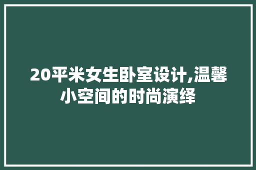 20平米女生卧室设计,温馨小空间的时尚演绎