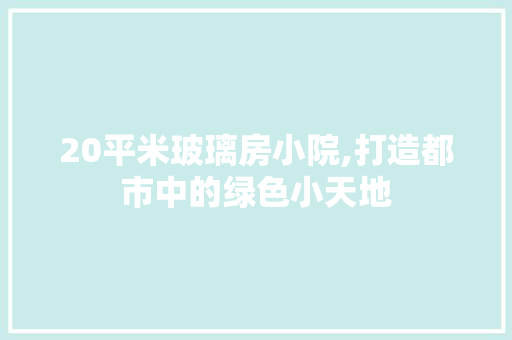 20平米玻璃房小院,打造都市中的绿色小天地