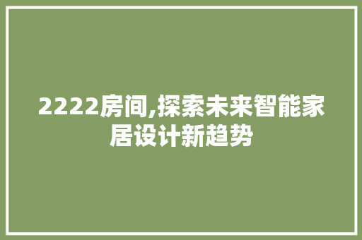 2222房间,探索未来智能家居设计新趋势