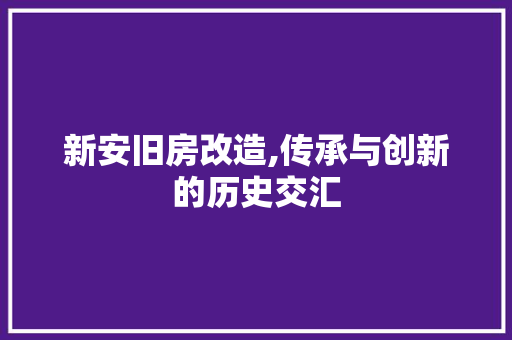 新安旧房改造,传承与创新的历史交汇