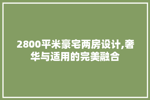 2800平米豪宅两房设计,奢华与适用的完美融合