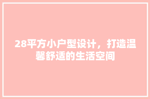 28平方小户型设计，打造温馨舒适的生活空间