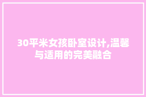 30平米女孩卧室设计,温馨与适用的完美融合