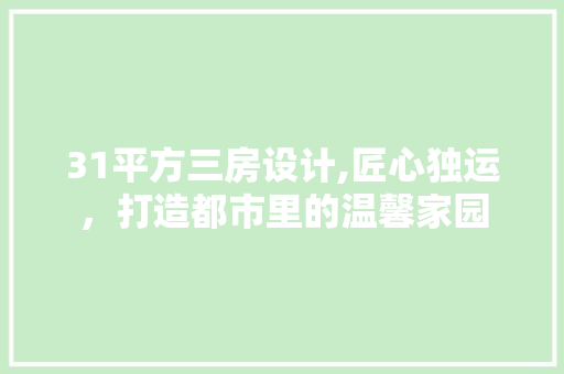 31平方三房设计,匠心独运，打造都市里的温馨家园