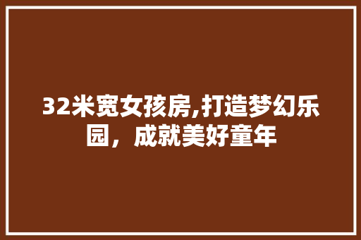 32米宽女孩房,打造梦幻乐园，成就美好童年