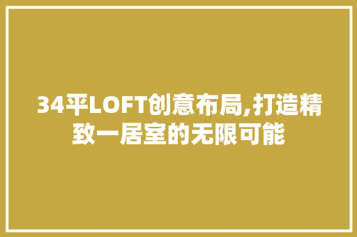 34平LOFT创意布局,打造精致一居室的无限可能