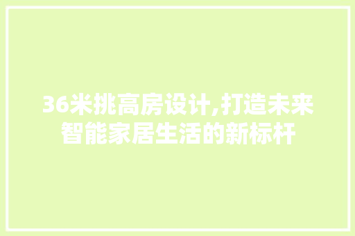 36米挑高房设计,打造未来智能家居生活的新标杆