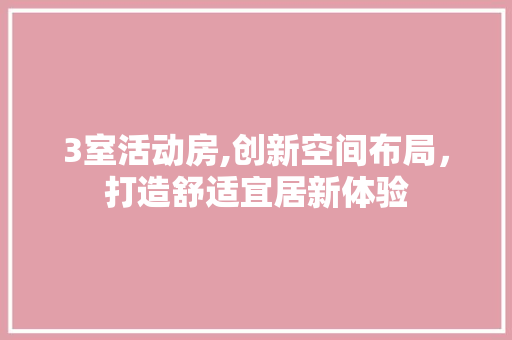 3室活动房,创新空间布局，打造舒适宜居新体验