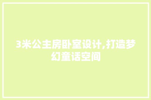 3米公主房卧室设计,打造梦幻童话空间