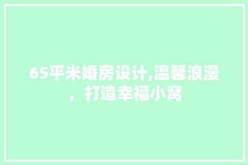 65平米婚房设计,温馨浪漫，打造幸福小窝