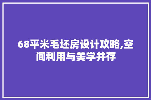 68平米毛坯房设计攻略,空间利用与美学并存