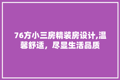 76方小三房精装房设计,温馨舒适，尽显生活品质