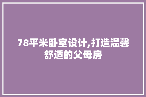 78平米卧室设计,打造温馨舒适的父母房