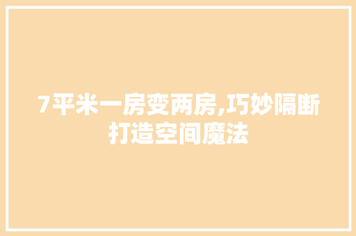 7平米一房变两房,巧妙隔断打造空间魔法