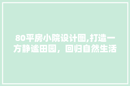 80平房小院设计图,打造一方静谧田园，回归自然生活之美