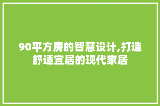 90平方房的智慧设计,打造舒适宜居的现代家居