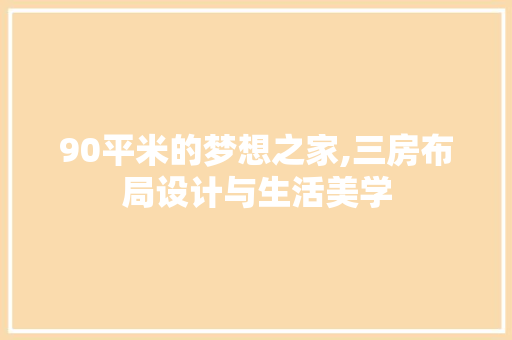 90平米的梦想之家,三房布局设计与生活美学