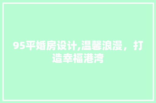 95平婚房设计,温馨浪漫，打造幸福港湾