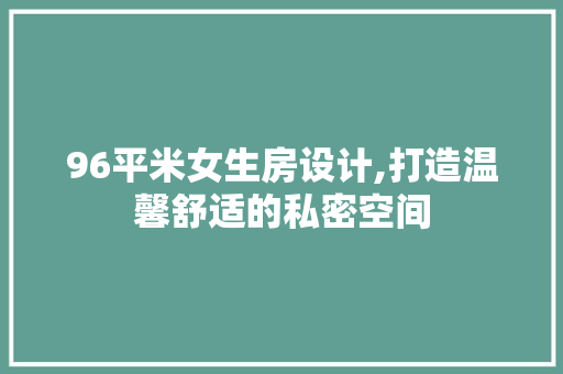 96平米女生房设计,打造温馨舒适的私密空间