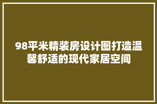 98平米精装房设计图打造温馨舒适的现代家居空间