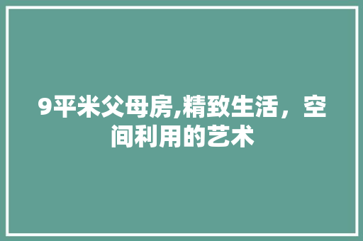 9平米父母房,精致生活，空间利用的艺术