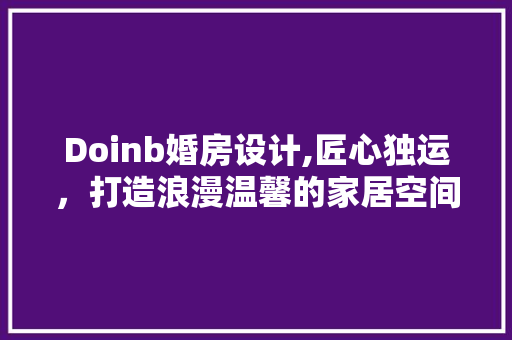 Doinb婚房设计,匠心独运，打造浪漫温馨的家居空间