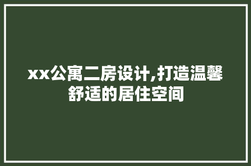 xx公寓二房设计,打造温馨舒适的居住空间