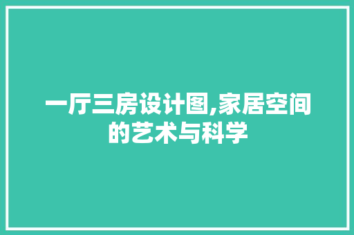 一厅三房设计图,家居空间的艺术与科学