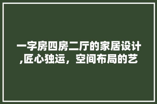 一字房四房二厅的家居设计,匠心独运，空间布局的艺术