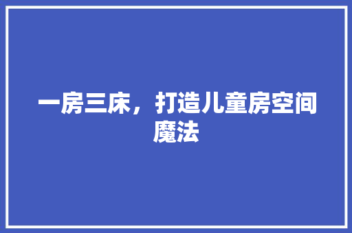 一房三床，打造儿童房空间魔法