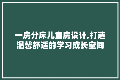 一房分床儿童房设计,打造温馨舒适的学习成长空间