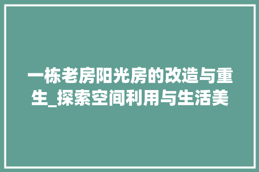 一栋老房阳光房的改造与重生_探索空间利用与生活美学