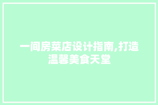 一间房菜店设计指南,打造温馨美食天堂
