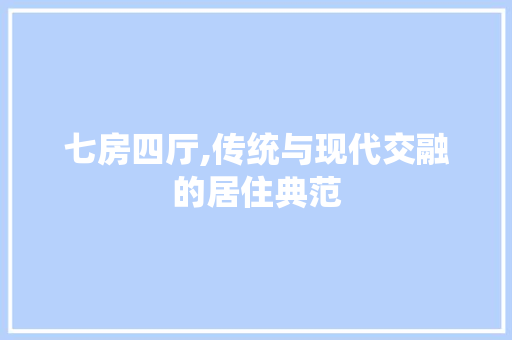 七房四厅,传统与现代交融的居住典范