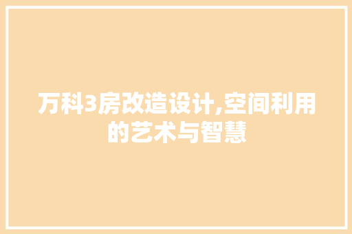 万科3房改造设计,空间利用的艺术与智慧
