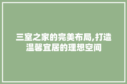 三室之家的完美布局,打造温馨宜居的理想空间